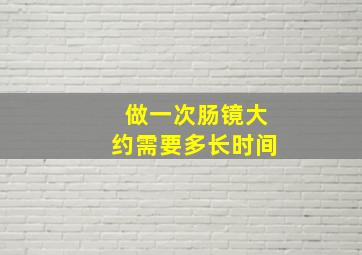 做一次肠镜大约需要多长时间