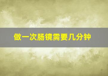 做一次肠镜需要几分钟