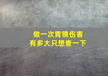 做一次胃镜伤害有多大只想查一下