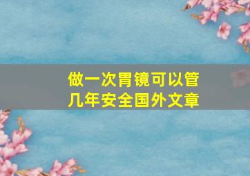 做一次胃镜可以管几年安全国外文章