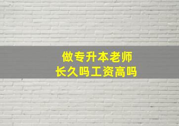 做专升本老师长久吗工资高吗