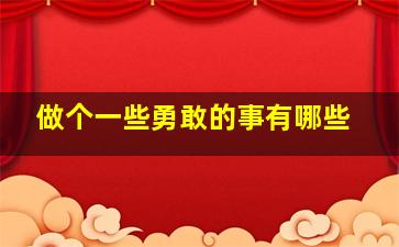 做个一些勇敢的事有哪些