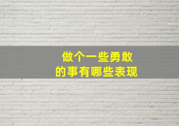 做个一些勇敢的事有哪些表现