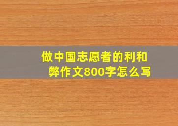 做中国志愿者的利和弊作文800字怎么写