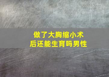 做了大胸缩小术后还能生育吗男性