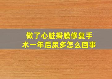 做了心脏瓣膜修复手术一年后尿多怎么回事