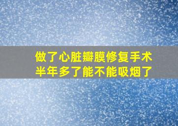 做了心脏瓣膜修复手术半年多了能不能吸烟了