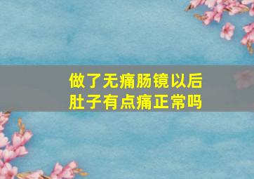 做了无痛肠镜以后肚子有点痛正常吗