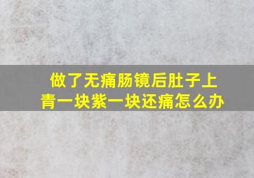 做了无痛肠镜后肚子上青一块紫一块还痛怎么办