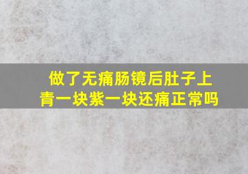 做了无痛肠镜后肚子上青一块紫一块还痛正常吗