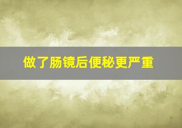 做了肠镜后便秘更严重