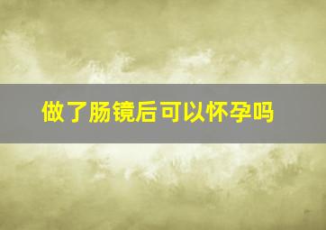 做了肠镜后可以怀孕吗