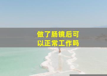 做了肠镜后可以正常工作吗