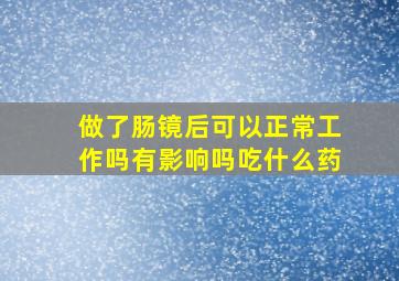 做了肠镜后可以正常工作吗有影响吗吃什么药