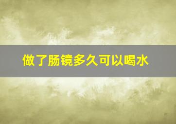 做了肠镜多久可以喝水