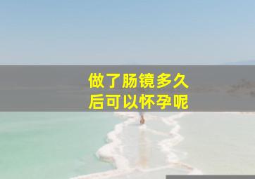 做了肠镜多久后可以怀孕呢