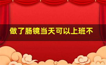 做了肠镜当天可以上班不