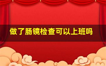 做了肠镜检查可以上班吗