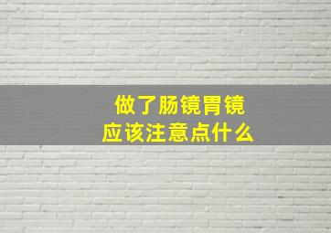 做了肠镜胃镜应该注意点什么