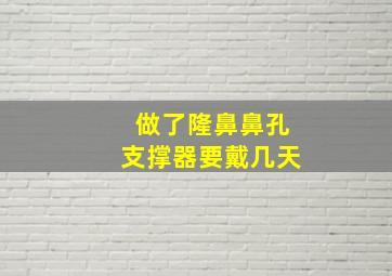 做了隆鼻鼻孔支撑器要戴几天