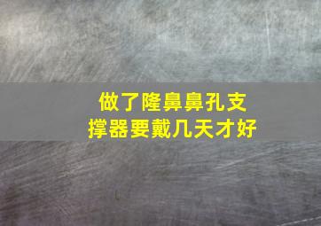 做了隆鼻鼻孔支撑器要戴几天才好