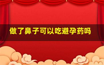 做了鼻子可以吃避孕药吗