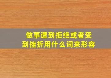 做事遭到拒绝或者受到挫折用什么词来形容