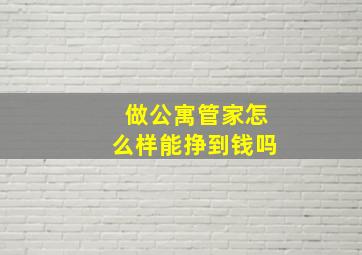 做公寓管家怎么样能挣到钱吗