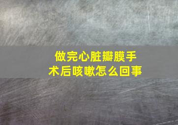 做完心脏瓣膜手术后咳嗽怎么回事