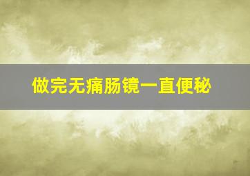 做完无痛肠镜一直便秘