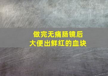 做完无痛肠镜后大便出鲜红的血块