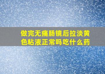 做完无痛肠镜后拉淡黄色粘液正常吗吃什么药