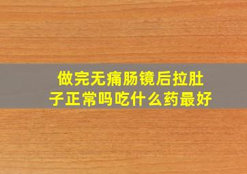 做完无痛肠镜后拉肚子正常吗吃什么药最好