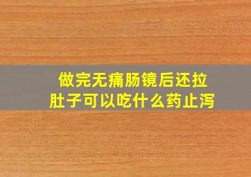 做完无痛肠镜后还拉肚子可以吃什么药止泻