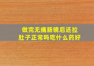 做完无痛肠镜后还拉肚子正常吗吃什么药好