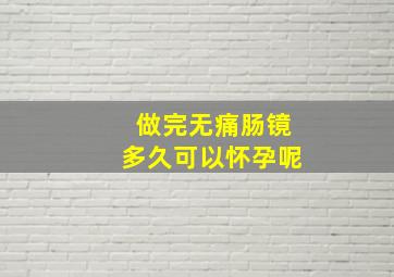 做完无痛肠镜多久可以怀孕呢