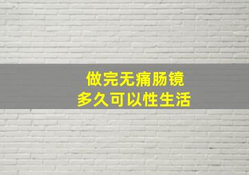 做完无痛肠镜多久可以性生活