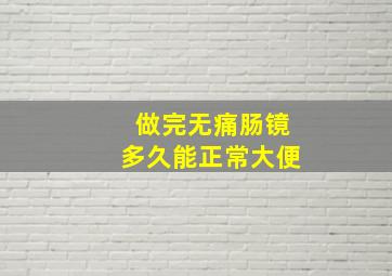 做完无痛肠镜多久能正常大便