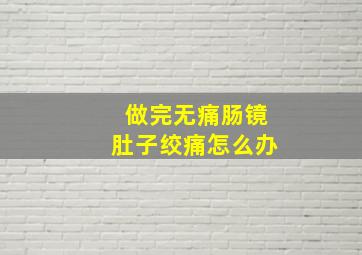 做完无痛肠镜肚子绞痛怎么办