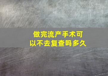 做完流产手术可以不去复查吗多久