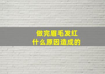 做完眉毛发红什么原因造成的