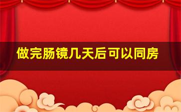 做完肠镜几天后可以同房