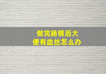 做完肠镜后大便有血丝怎么办