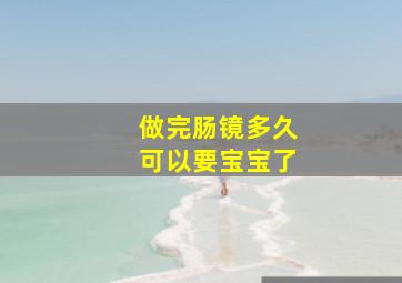 做完肠镜多久可以要宝宝了