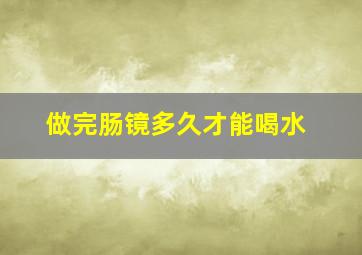 做完肠镜多久才能喝水