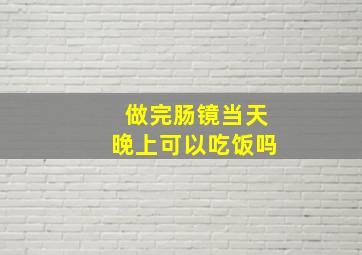 做完肠镜当天晚上可以吃饭吗