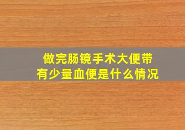 做完肠镜手术大便带有少量血便是什么情况