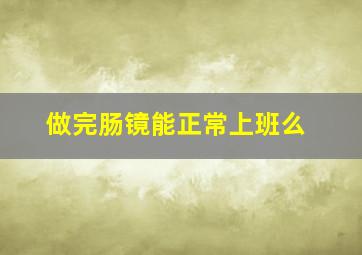 做完肠镜能正常上班么