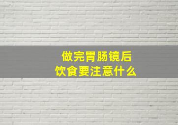 做完胃肠镜后饮食要注意什么