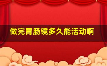 做完胃肠镜多久能活动啊